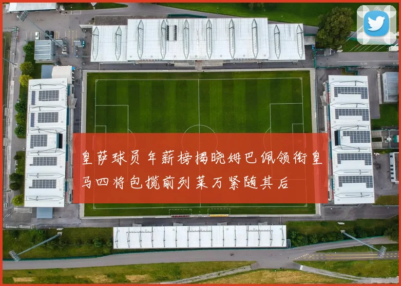 皇萨球员年薪榜揭晓姆巴佩领衔皇马四将包揽前列莱万紧随其后