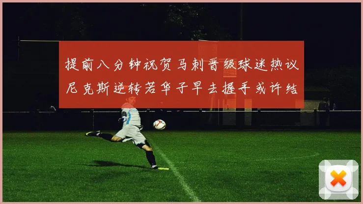 提前八分钟祝贺马刺晋级球迷热议尼克斯逆转若华子早去握手或许结果不同