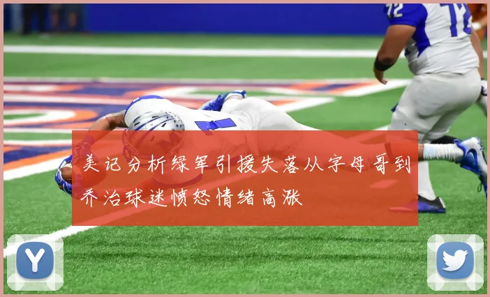 美记分析绿军引援失落从字母哥到乔治球迷愤怒情绪高涨